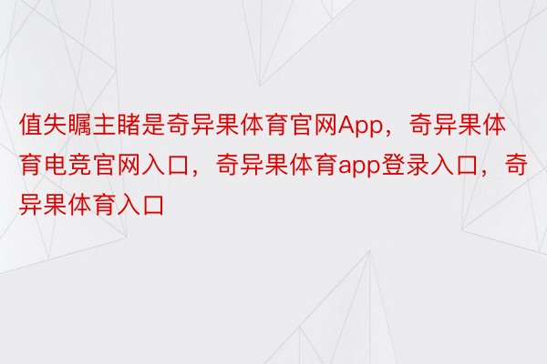 值失瞩主睹是奇异果体育官网App，奇异果体育电竞官网入口，奇异果体育app登录入口，奇异果体育入口