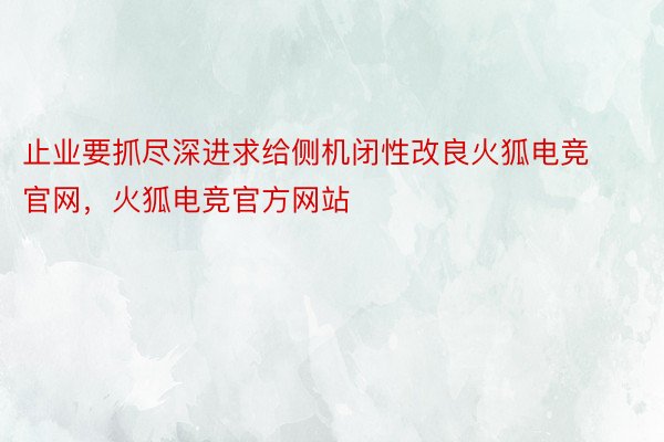 止业要抓尽深进求给侧机闭性改良火狐电竞官网，火狐电竞官方网站