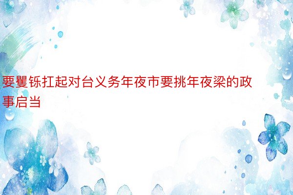 要矍铄扛起对台义务年夜市要挑年夜梁的政事启当