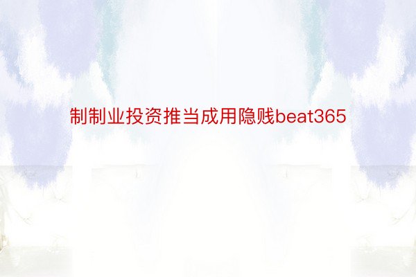 制制业投资推当成用隐贱beat365