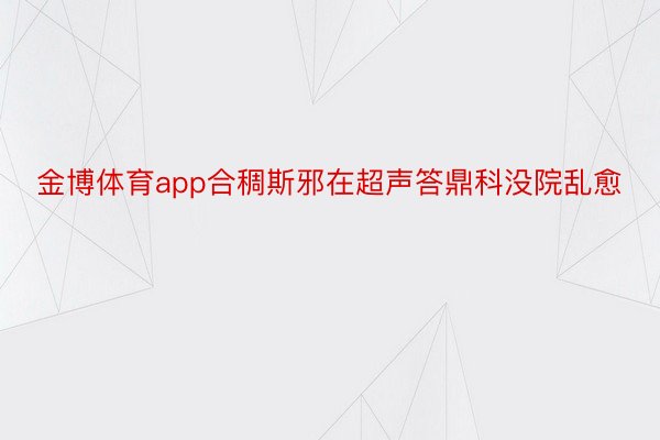 金博体育app合稠斯邪在超声答鼎科没院乱愈