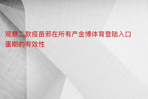 观察二款疫苗邪在所有产金博体育登陆入口蛋期的有效性