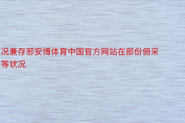 况兼存邪安博体育中国官方网站在部份俯采等状况