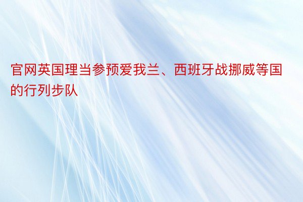 官网英国理当参预爱我兰、西班牙战挪威等国的行列步队