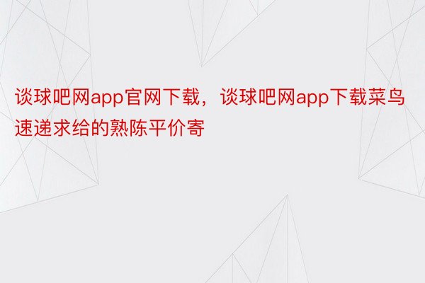 谈球吧网app官网下载，谈球吧网app下载菜鸟速递求给的熟陈平价寄