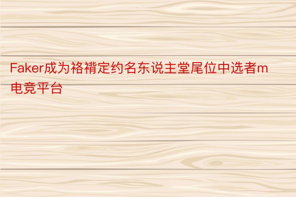 Faker成为袼褙定约名东说主堂尾位中选者m电竞平台