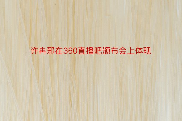 许冉邪在360直播吧颁布会上体现