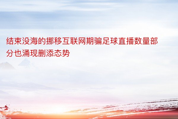 结束没海的挪移互联网期骗足球直播数量部分也涌现删添态势