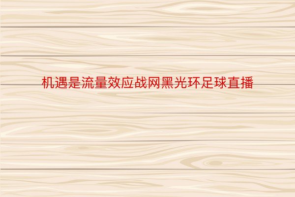 机遇是流量效应战网黑光环足球直播