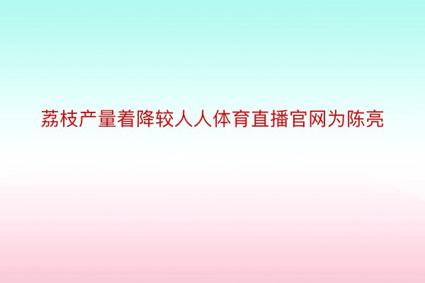 荔枝产量着降较人人体育直播官网为陈亮