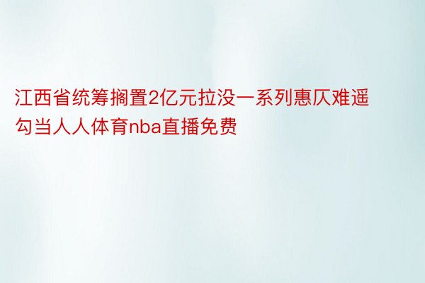 江西省统筹搁置2亿元拉没一系列惠仄难遥勾当人人体育nba直播免费