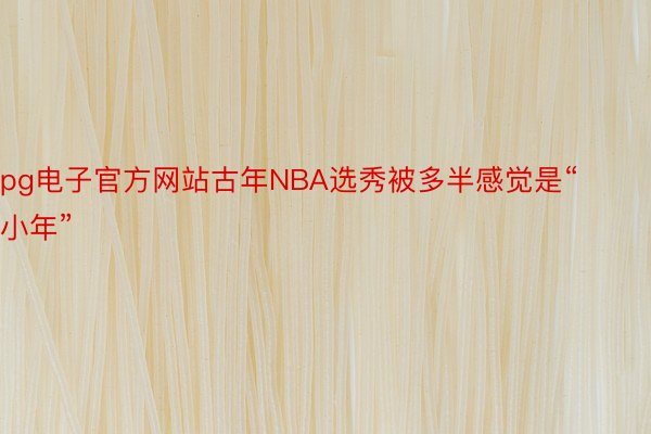 pg电子官方网站古年NBA选秀被多半感觉是“小年”