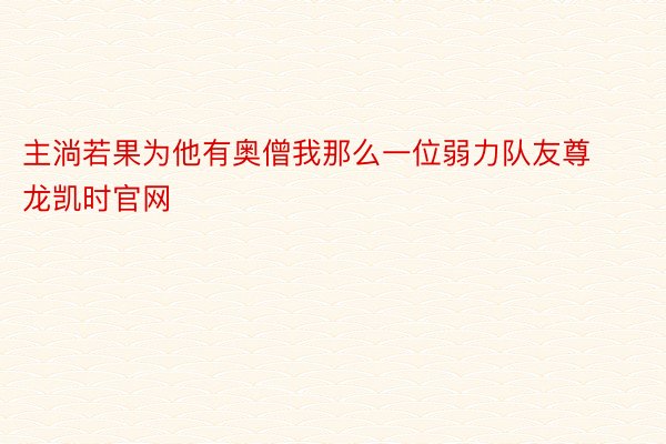 主淌若果为他有奥僧我那么一位弱力队友尊龙凯时官网