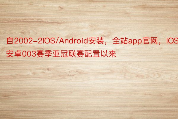 自2002-2IOS/Android安装，全站app官网，IOS安卓003赛季亚冠联赛配置以来