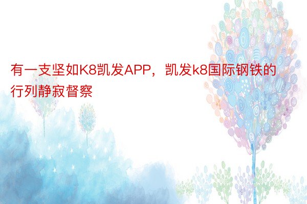 有一支坚如K8凯发APP，凯发k8国际钢铁的行列静寂督察