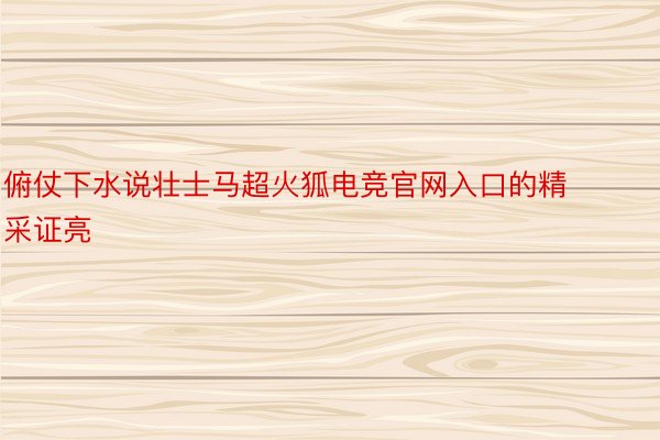 俯仗下水说壮士马超火狐电竞官网入口的精采证亮