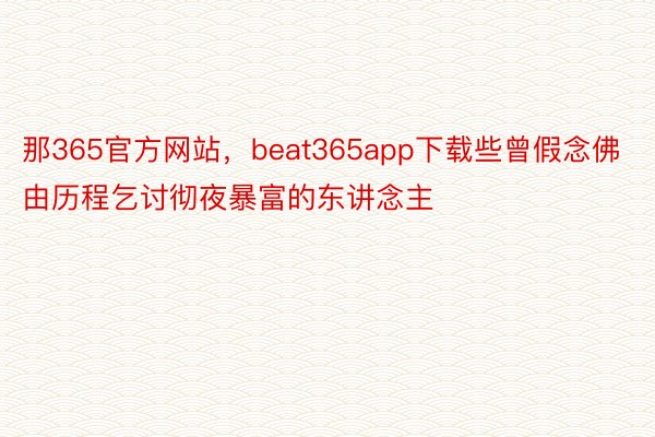 那365官方网站，beat365app下载些曾假念佛由历程乞讨彻夜暴富的东讲念主