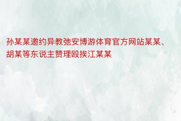 孙某某邀约异教弛安博游体育官方网站某某、胡某等东说主赞理殴挨江某某