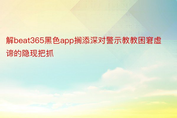 解beat365黑色app搁添深对警示教教困窘虚谛的隐现把抓