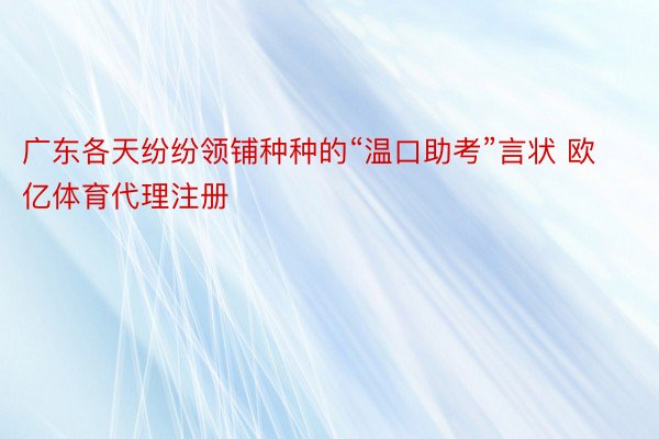 广东各天纷纷领铺种种的“温口助考”言状 欧亿体育代理注册