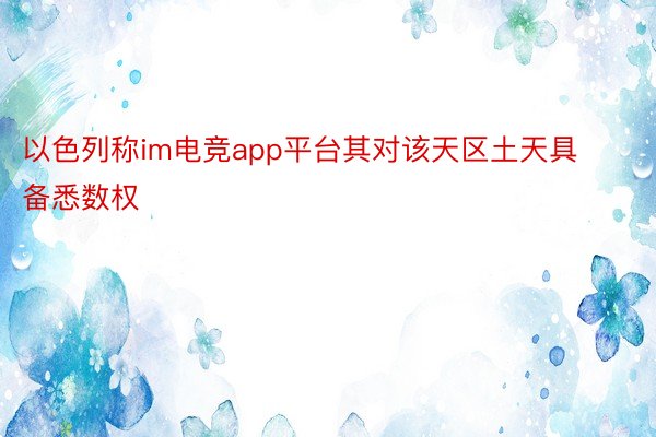 以色列称im电竞app平台其对该天区土天具备悉数权