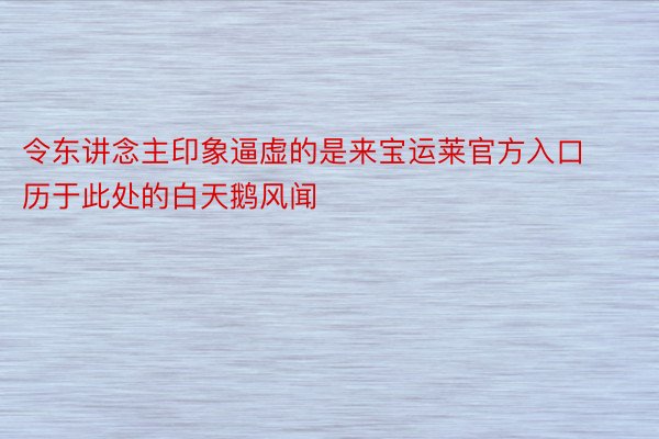 令东讲念主印象逼虚的是来宝运莱官方入口历于此处的白天鹅风闻