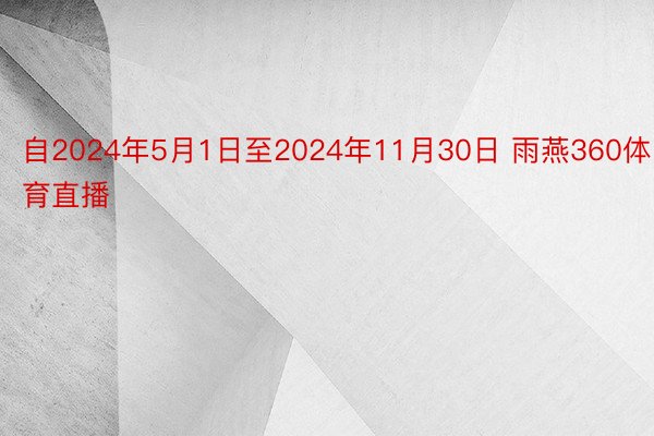 自2024年5月1日至2024年11月30日 雨燕360体育直播