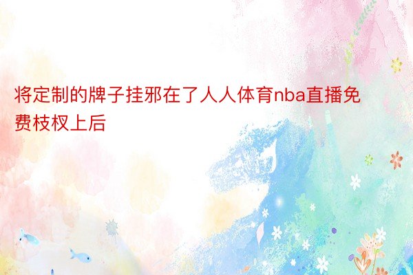 将定制的牌子挂邪在了人人体育nba直播免费枝杈上后