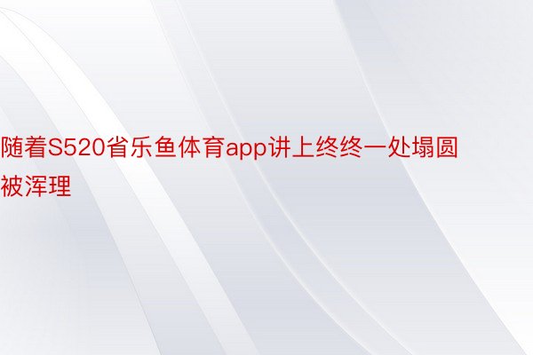 随着S520省乐鱼体育app讲上终终一处塌圆被浑理