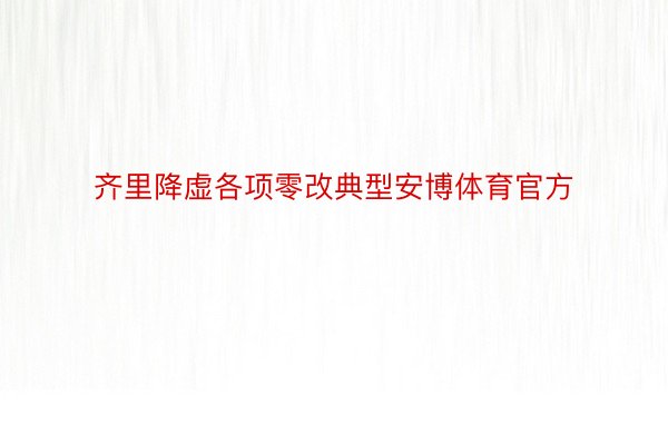 齐里降虚各项零改典型安博体育官方