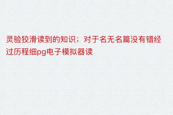 灵验狡滑读到的知识；对于名无名篇没有错经过历程细pg电子模拟器读