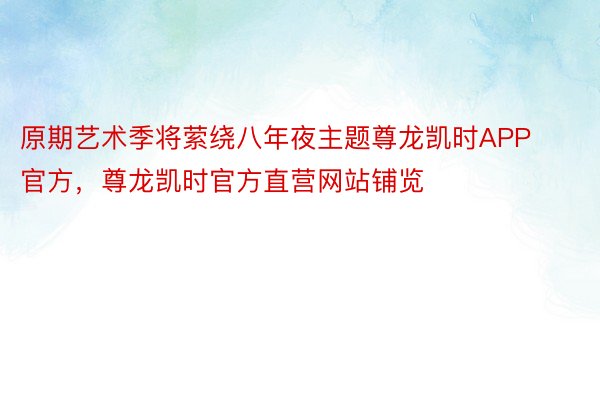 原期艺术季将萦绕八年夜主题尊龙凯时APP官方，尊龙凯时官方直营网站铺览