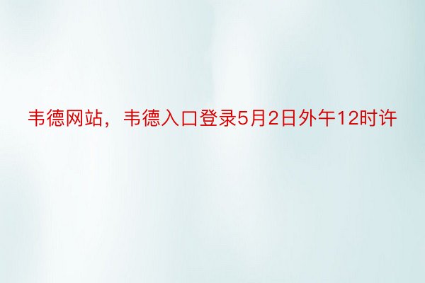 韦德网站，韦德入口登录5月2日外午12时许