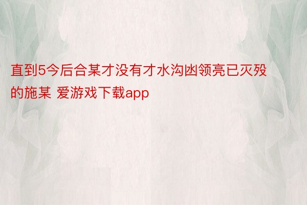 直到5今后合某才没有才水沟凼领亮已灭殁的施某 爱游戏下载app