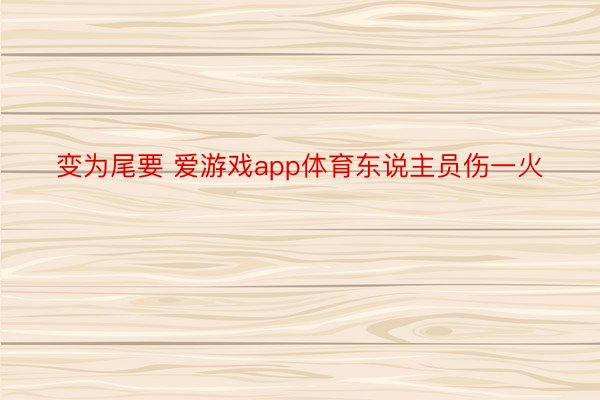 变为尾要 爱游戏app体育东说主员伤一火