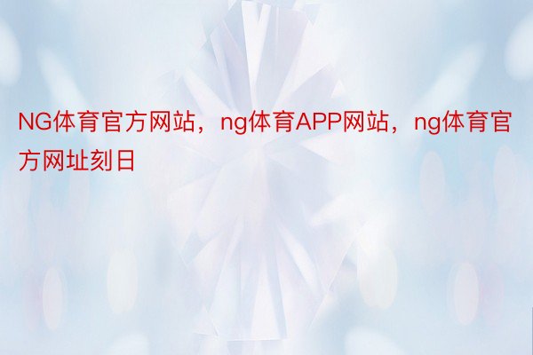 NG体育官方网站，ng体育APP网站，ng体育官方网址刻日