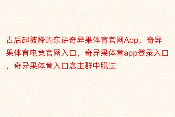 古后起彼降的东讲奇异果体育官网App，奇异果体育电竞官网入口，奇异果体育app登录入口，奇异果体育入口念主群中脱过