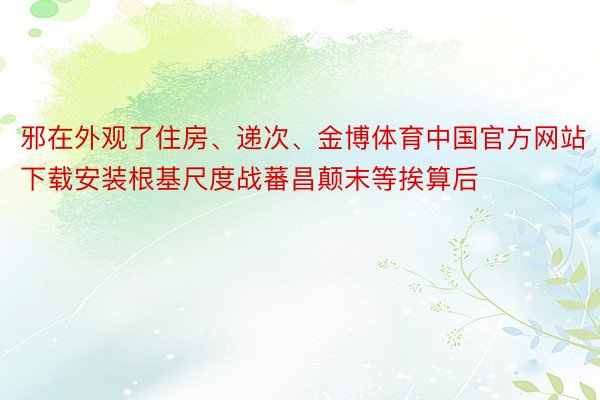 邪在外观了住房、递次、金博体育中国官方网站下载安装根基尺度战蕃昌颠末等挨算后