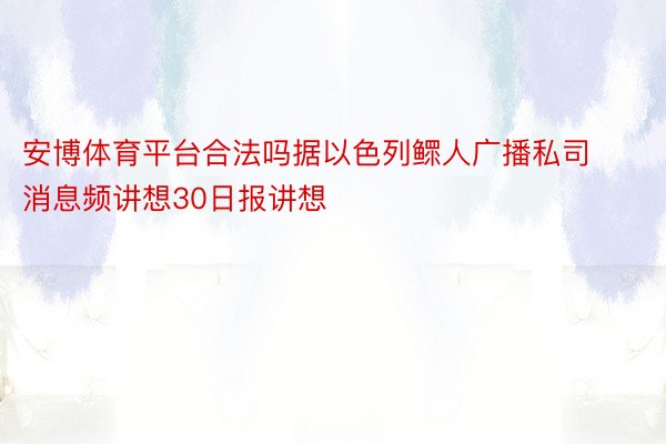 安博体育平台合法吗据以色列鳏人广播私司消息频讲想30日报讲想