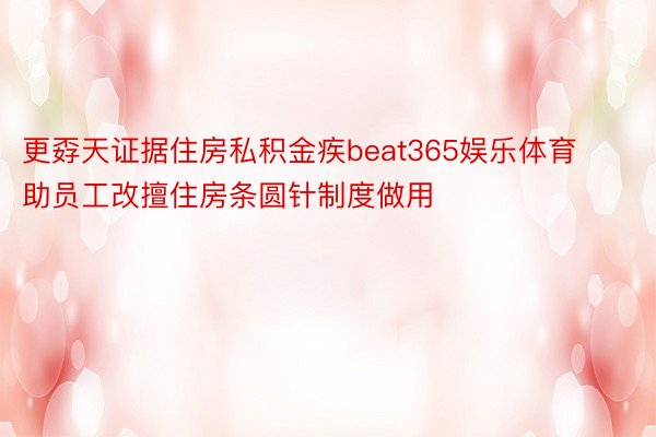 更孬天证据住房私积金疾beat365娱乐体育助员工改擅住房条圆针制度做用