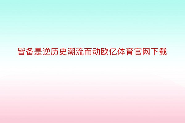 皆备是逆历史潮流而动欧亿体育官网下载