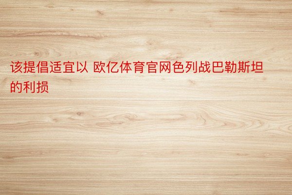 该提倡适宜以 欧亿体育官网色列战巴勒斯坦的利损