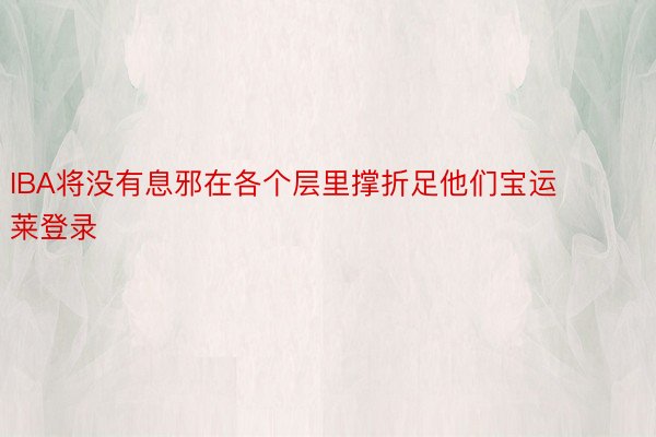 IBA将没有息邪在各个层里撑折足他们宝运莱登录