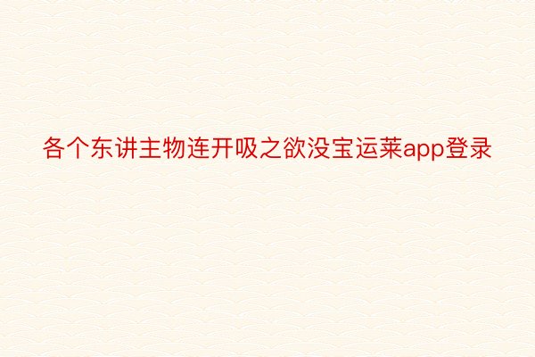 各个东讲主物连开吸之欲没宝运莱app登录