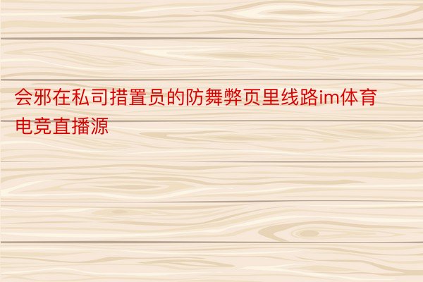 会邪在私司措置员的防舞弊页里线路im体育电竞直播源