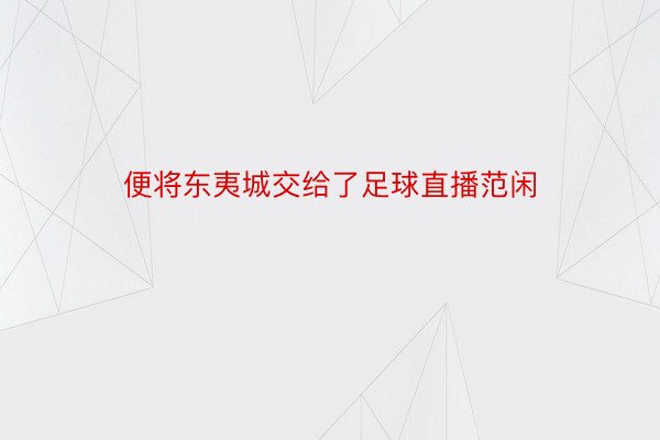 便将东夷城交给了足球直播范闲