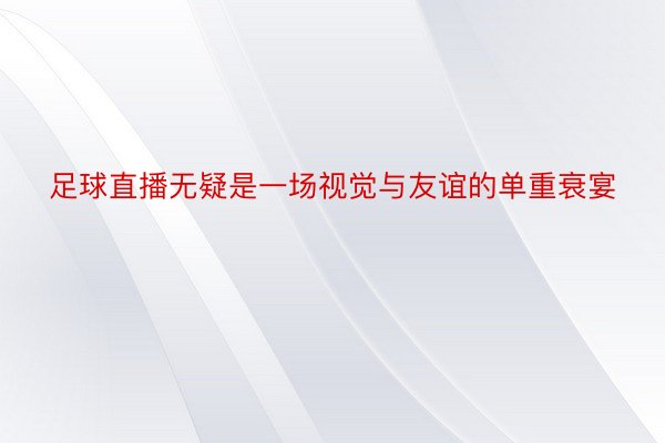 足球直播无疑是一场视觉与友谊的单重衰宴