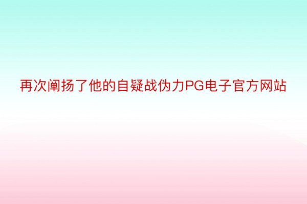 再次阐扬了他的自疑战伪力PG电子官方网站