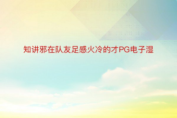 知讲邪在队友足感火冷的才PG电子湿