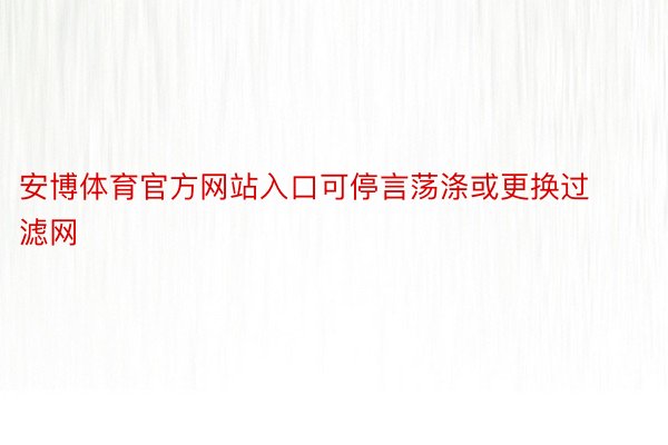 安博体育官方网站入口可停言荡涤或更换过滤网